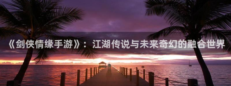 摩根娱乐云挂机：《剑侠情缘手游》：江湖传说与未来奇幻的融合世