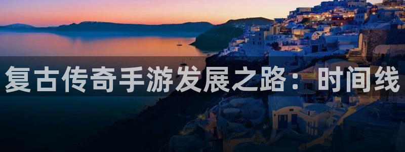 摩根娱乐app下载官网：复古传奇手游发展之路：时间线