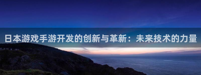 摩根娱乐：日本游戏手游开发的创新与革新：未来技术的力量