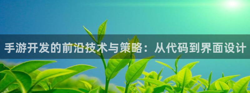 摩根娱乐是正规合法的吗知乎：手游开发的前沿技术与策略：从代码